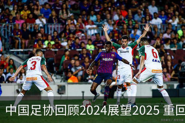 中国足协回顾2024展望2025 重回正轨重新出发