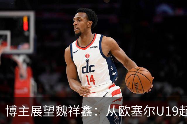 博主展望魏祥鑫：从欧塞尔U19起步，逐渐适应后在B队获得稳定机会