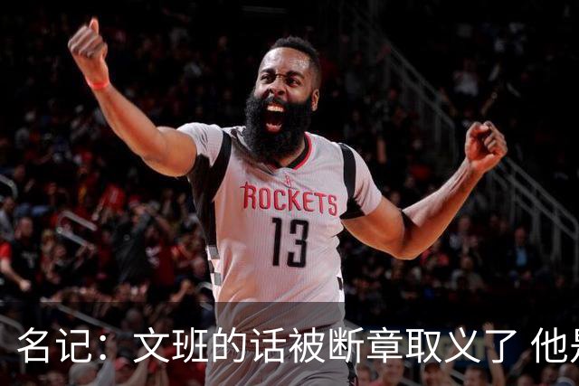 名记：文班的话被断章取义了 他是想说马刺队内相信自己能赢