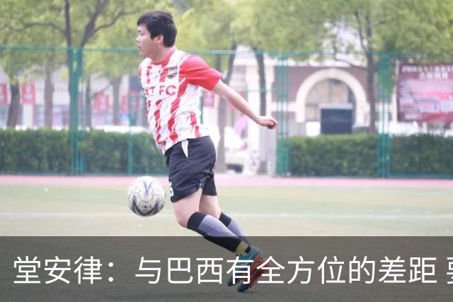 堂安律：与巴西有全方位的差距 要坚持森保一跑不死+全攻全守理念
