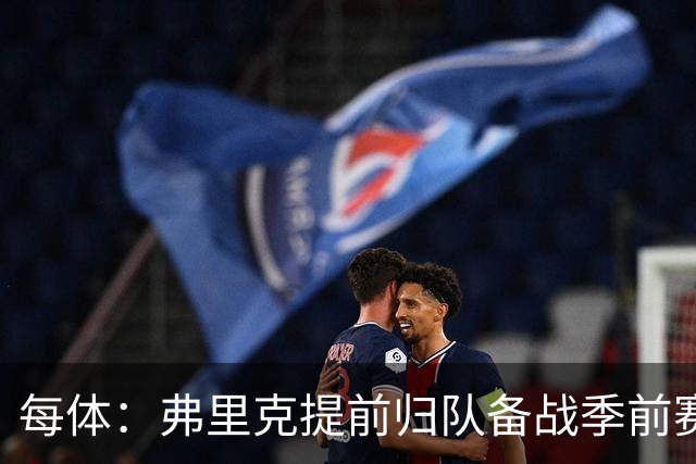 每体：弗里克提前归队备战季前赛，巴萨引援与清洗双线推进