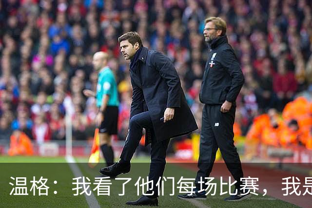温格：我看了他们每场比赛，我是一名阿森纳球迷
