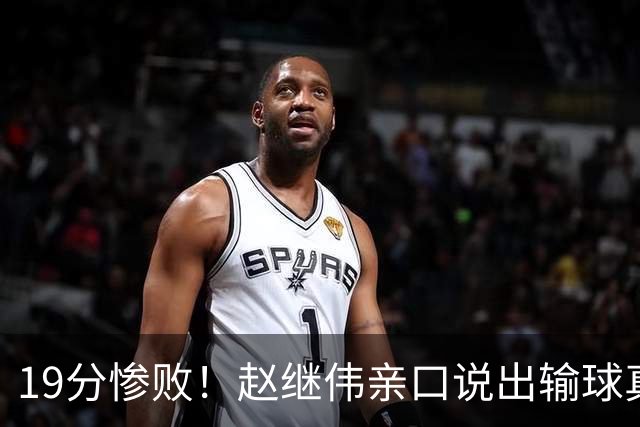 19分惨败！赵继伟亲口说出输球真相，疑似甩锅，杨鸣高情商应对