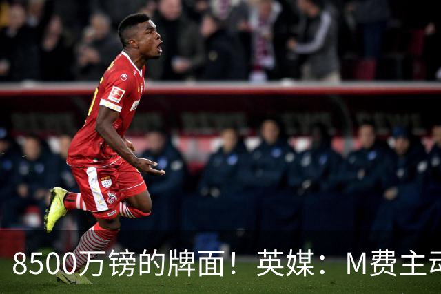 8500万镑的牌面！英媒：M费主动要求18号球衣 小将梁民革让出号码